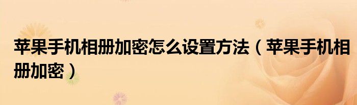 苹果手机相册加密怎么设置方法（苹果手机相册加密）