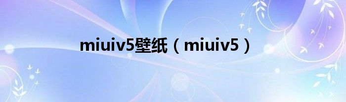 miuiv5壁纸（miuiv5）