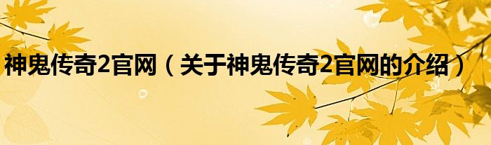 神鬼传奇2官网（关于神鬼传奇2官网的介绍）