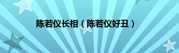 陈若仪长相（陈若仪好丑）