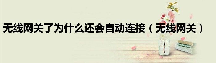 无线网关了为什么还会自动连接（无线网关）