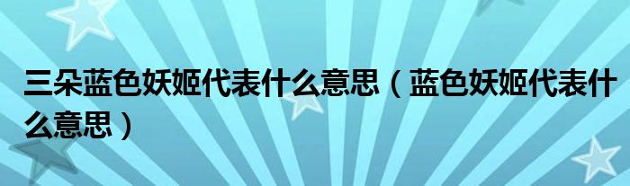 三朵蓝色妖姬代表什么意思（蓝色妖姬代表什么意思）