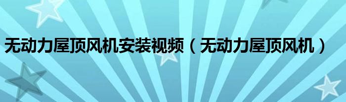 无动力屋顶风机安装视频（无动力屋顶风机）