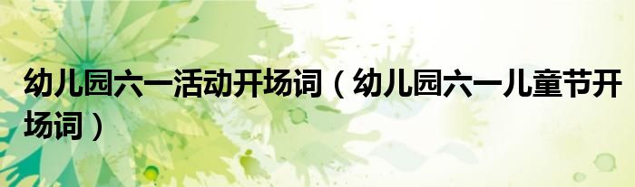 幼儿园六一活动开场词（幼儿园六一儿童节开场词）