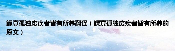 鳏寡孤独废疾者皆有所养翻译（鳏寡孤独废疾者皆有所养的原文）