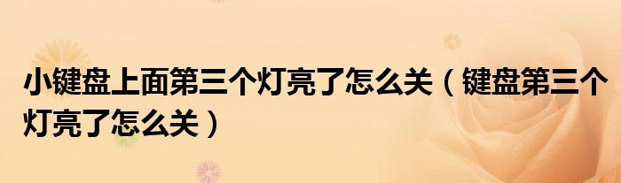 小键盘上面第三个灯亮了怎么关（键盘第三个灯亮了怎么关）