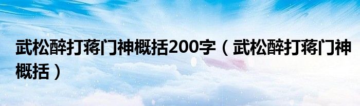 武松醉打蒋门神概括200字（武松醉打蒋门神概括）