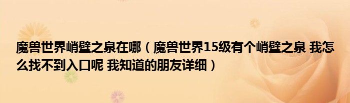 魔兽世界峭壁之泉在哪（魔兽世界15级有个峭壁之泉 我怎么找不到入口呢 我知道的朋友详细）