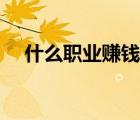 什么职业赚钱多且快（什么职业赚钱多）