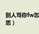 别人骂你fw怎么怼（骂人的时候说fw什么意思）