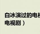 白冰演过的电视剧大全决战食神（白冰演过的电视剧）