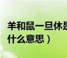 羊和鼠一旦休是什么意思（羊鼠相交一旦休是什么意思）