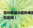 郑州希福中医肿瘤医院是三甲医院吗（郑州希福中医肿瘤医院官网）