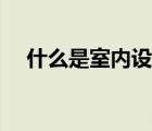 什么是室内设计原理（什么是室内设计）