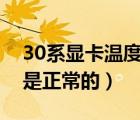 30系显卡温度多少是正常的（显卡温度多少是正常的）