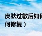 皮肤过敏后如何修复皮肤屏障（皮肤过敏后如何修复）