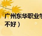广州东华职业学院如何（广州东华职业学院好不好）