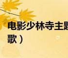 电影少林寺主题歌少林少林（电影少林寺主题歌）