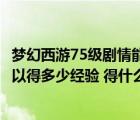 梦幻西游75级剧情能给多少经验（梦幻西游75级剧情过完可以得多少经验 得什么东西）