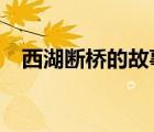 西湖断桥的故事 50字（西湖断桥的故事）