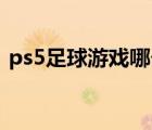 ps5足球游戏哪个好玩（足球游戏哪个好玩）