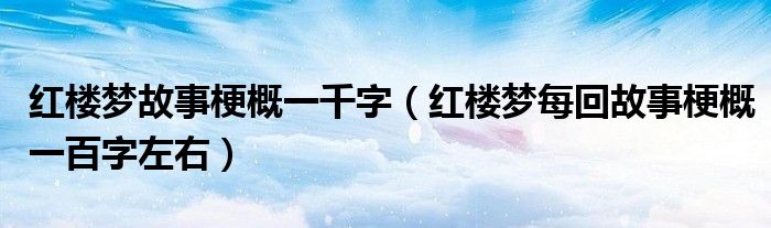 红楼梦故事梗概一千字（红楼梦每回故事梗概一百字左右）