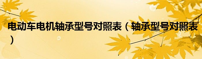 电动车电机轴承型号对照表（轴承型号对照表）