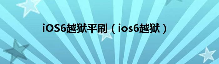 iOS6越狱平刷（ios6越狱）