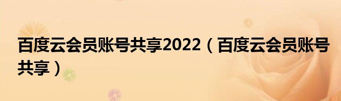 百度云会员账号共享2022（百度云会员账号共享）