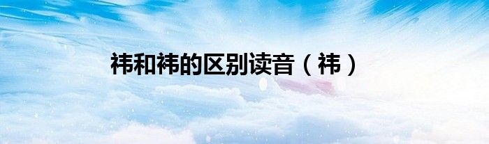 祎和袆的区别读音（祎）