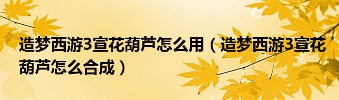 造梦西游3宣花葫芦怎么用（造梦西游3宣花葫芦怎么合成）