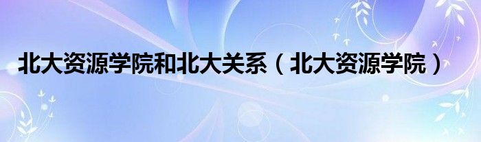 北大资源学院和北大关系（北大资源学院）