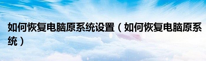 如何恢复电脑原系统设置（如何恢复电脑原系统）