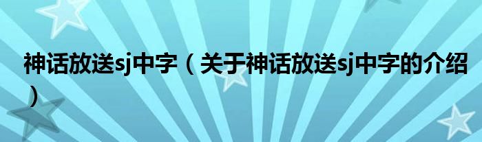 神话放送sj中字（关于神话放送sj中字的介绍）