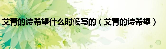 艾青的诗希望什么时候写的（艾青的诗希望）