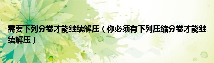 需要下列分卷才能继续解压（你必须有下列压缩分卷才能继续解压）