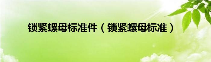 锁紧螺母标准件（锁紧螺母标准）