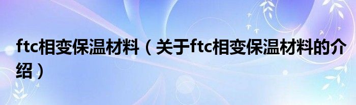 ftc相变保温材料（关于ftc相变保温材料的介绍）