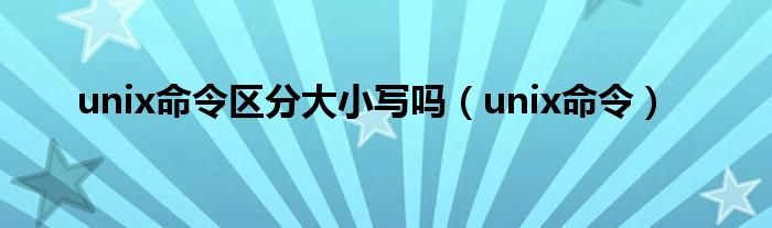 unix命令区分大小写吗（unix命令）