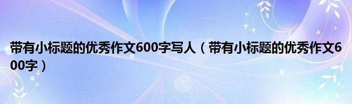 带有小标题的优秀作文600字写人（带有小标题的优秀作文600字）