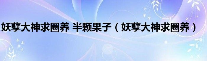 妖孽大神求圈养 半颗果子（妖孽大神求圈养）