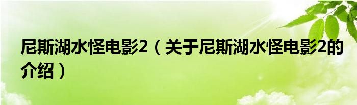 尼斯湖水怪电影2（关于尼斯湖水怪电影2的介绍）