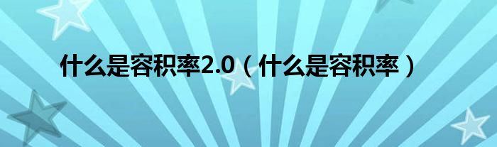 什么是容积率2.0（什么是容积率）