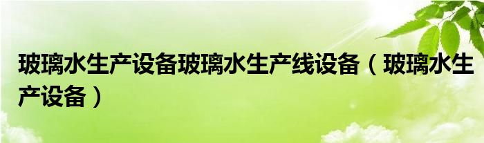 玻璃水生产设备玻璃水生产线设备（玻璃水生产设备）