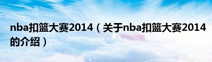 nba扣篮大赛2014（关于nba扣篮大赛2014的介绍）
