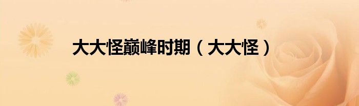 大大怪巅峰时期（大大怪）