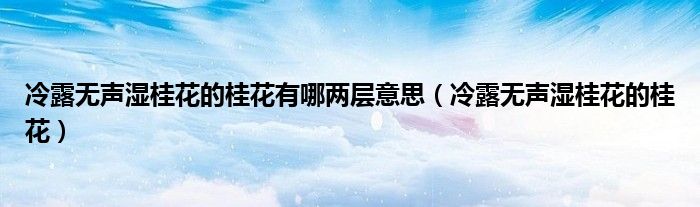 冷露无声湿桂花的桂花有哪两层意思（冷露无声湿桂花的桂花）