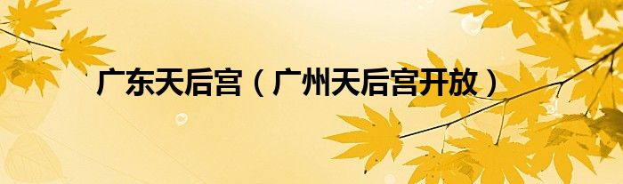 广东天后宫（广州天后宫开放）