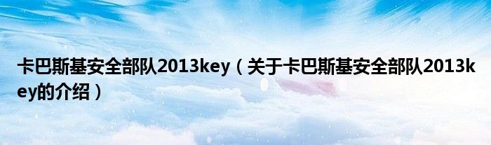 卡巴斯基安全部队2013key（关于卡巴斯基安全部队2013key的介绍）