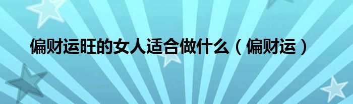 偏财运旺的女人适合做什么（偏财运）